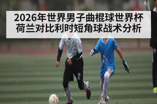 2026年世界男子曲棍球世界杯荷兰对比利时短角球战术分析