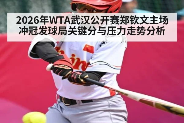 2026年WTA武汉公开赛郑钦文主场冲冠发球局关键分与压力走势分析